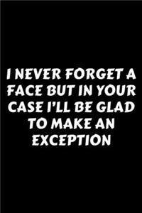 I Never Forget A Face But In Your Case I'll Be Glad To Make An Exception