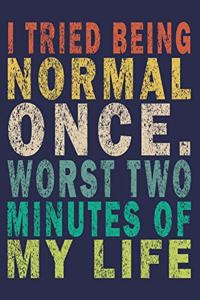 I Tried Being Normal Once. Worst Two Minutes Of My Life