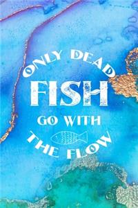 Only Dead Fish Go With The Flow