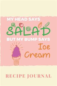 My Head Says Salad But My Bump Says Ice Cream Recipe Journal