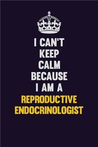 I Can't Keep Calm Because I Am A Reproductive endocrinologist
