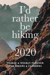 I'd Rather Be Hiking In 2020 Yearly And Weekly Planner For Hikers And Climbers