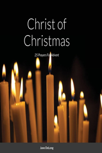 Christ of Christmas: 25 Prayers For Advent