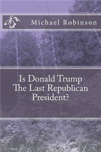 Is Donald Trump The Last Republican President?