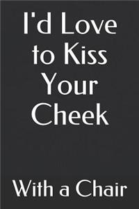 I'd Love to Kiss Your Cheek with a Chair