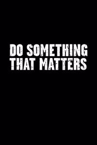 Do Something That Matters: Inspirational Blank Lined Journal and Notebook to Write in