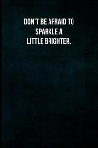 Don't Be Afraid to Sparkle a Little Brighter.