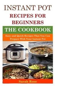 Instant Pot Recipes for Beginners: Easy and Quick Recipes That You Can Prepare With Your Instant Pot