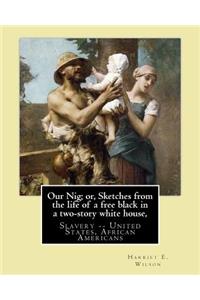 Our Nig; or, Sketches from the life of a free black in a two-story white house, By: Harriet E. Wilson: Slavery -- United States, African Americans