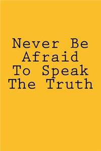 Never Be Afraid To Speak The Truth