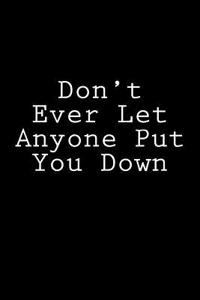 Don't Ever Let Anyone Put You Down