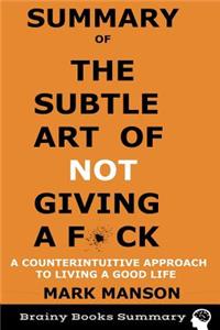 Summary of the Subtle Art of Not Giving A F*ck: A Counterintuitive Approach to Living a Good Life by Mark Manson