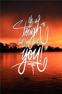 Life is Tough, but so are you