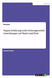 Vegane Ernährung in der Schwangerschaft. Auswirkungen auf Mutter und Kind