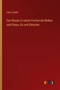 Das Wasser in seinen Formen als Wolken und Flüsse, Eis und Gletscher