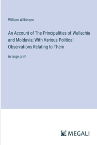 Account of The Principalities of Wallachia and Moldavia; With Various Political Observations Relating to Them: in large print