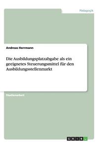 Ausbildungsplatzabgabe als ein geeignetes Steuerungsmittel für den Ausbildungsstellenmarkt