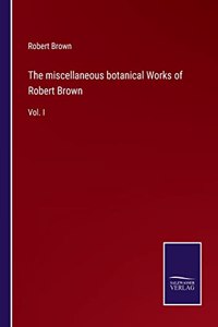 miscellaneous botanical Works of Robert Brown