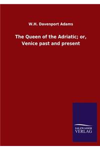 The Queen of the Adriatic; or, Venice past and present
