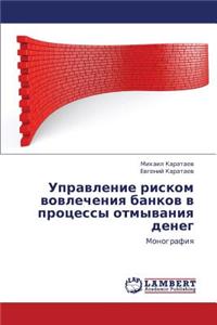 Upravlenie Riskom Vovlecheniya Bankov V Protsessy Otmyvaniya Deneg