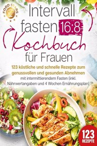 Intervallfasten 16:8 Kochbuch fur Frauen: 123 kostliche und schnelle Rezepte zum genussvollen und gesunden Abnehmen mit intermittierendem Fasten (inkl. Nahrwertangaben und 4 Wochen Ernahrungsplan)