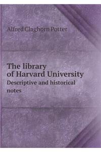 The Library of Harvard University Descriptive and Historical Notes