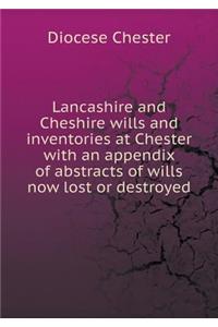 Lancashire and Cheshire wills and inventories at Chester with an appendix of abstracts of wills now lost or destroyed