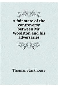 A fair state of the controversy between Mr. Woolston and his adversaries