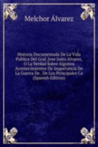 Historia Documentada De La Vida Publica Del Gral. Jose Justo Alvarez, O La Verdad Sobre Algunos Acontecimientos De Importancia De La Guerra De . De Los Principales Ca (Spanish Edition)