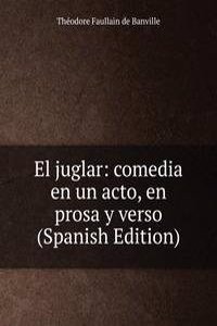 El juglar: comedia en un acto, en prosa y verso (Spanish Edition)