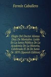 Elogio Del Doctor Alonso Diaz De Montalvo: Leido En La Junta Publica De La Academia De La Historia, Celebrada El 26 De Junio De 1870 (Spanish Edition)