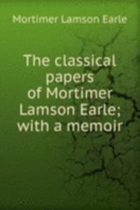 classical papers of Mortimer Lamson Earle; with a memoir