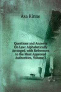 Questions and Answers On Law: Alphabetically Arranged. with References to the Most Approved Authorities, Volume 3