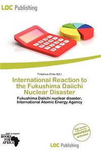 International Reaction to the Fukushima Daiichi Nuclear Disaster