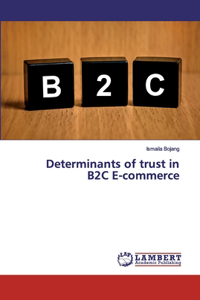 Determinants of trust in B2C E-commerce