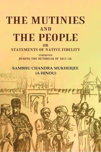 The Mutinies and the People or Statements of Native Fidelity: Exhibited During the Outbreak of 1857-58 [Hardcover]