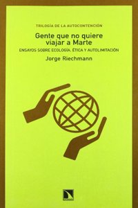 Gente que no quiere viajar a Marte.Ensayos sobre ecologia, etica y autolimitacion