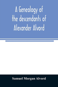 genealogy of the descendants of Alexander Alvord, an early settler of Windsor, Conn. and Northampton, Mass