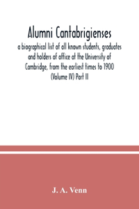 Alumni cantabrigienses; a biographical list of all known students, graduates and holders of office at the University of Cambridge, from the earliest times to 1900 (Volume IV) Part II