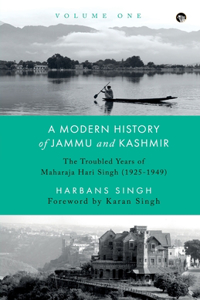 Modern History of Jammu and Kashmir, Volume One the Troubled Years of Maharaja Hari Singh (1925-1949)