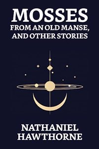 Mosses From An Old Manse, And Other Stories