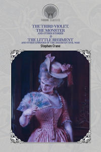 The Third Violet, The Monster and Other Stories & The Little Regiment, and Other Episodes of the American Civil War