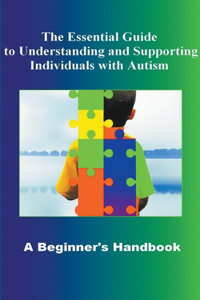 Essential Guide to Understanding and Supporting Individuals with Autism A Beginner's Handbook