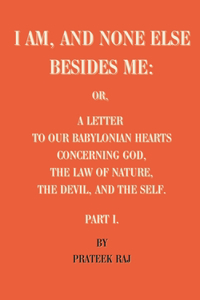 I am, and none else besides me: A letter to our Babylonian hearts concerning God, the law of nature, the Devil, and the self