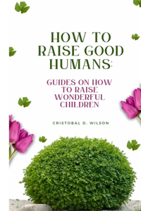How to Raise good humans