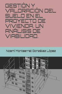 Gestión Y Valoración del Suelo En El Proyecto de Vivienda. Un Análisis de Viabilidad.