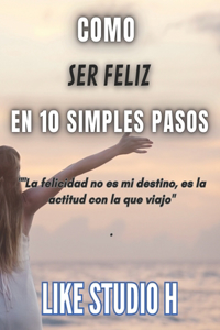 Como Ser Feliz En 10 Simples Pasos