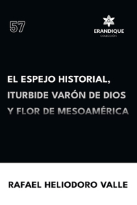 Espejo Historial, Iturbide Varón de Dios y Flor de Mesoamérica