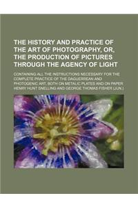 The History and Practice of the Art of Photography, Or, the Production of Pictures Through the Agency of Light; Containing All the Instructions Necess