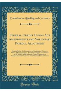 Federal Credit Union Act Amendments and Voluntary Payroll Allotment: Hearing Before the Committee on Banking and Currency, House of Representatives, Ninetieth Congress, First Session on H. R. 6157, a Bill to Permit Federal Employees to Purchase Sha
